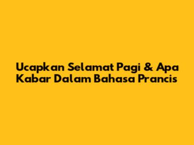 Ucapkan 'Selamat Pagi' & 'Apa Kabar' Dalam Bahasa Prancis