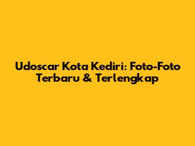 Udoscar Kota Kediri: Foto-Foto Terbaru & Terlengkap
