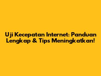 Uji Kecepatan Internet: Panduan Lengkap & Tips Meningkatkan!