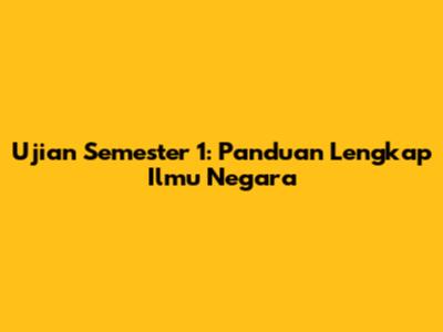 Ujian Semester 1: Panduan Lengkap Ilmu Negara