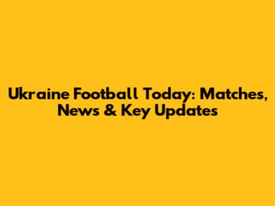Ukraine Football Today: Matches, News & Key Updates