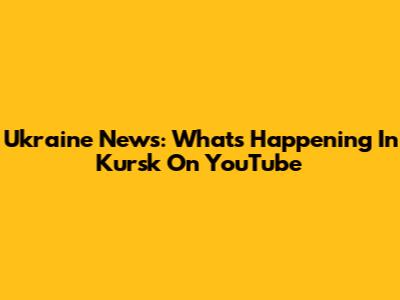 Ukraine News: What's Happening In Kursk On YouTube