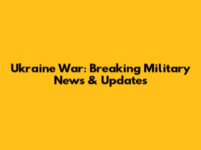 Ukraine War: Breaking Military News & Updates