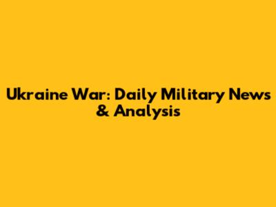 Ukraine War: Daily Military News & Analysis