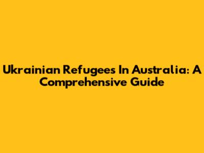 Ukrainian Refugees In Australia: A Comprehensive Guide
