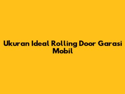 Ukuran Ideal Rolling Door Garasi Mobil
