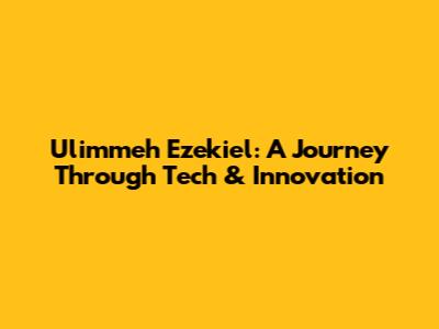 Ulimmeh Ezekiel: A Journey Through Tech & Innovation
