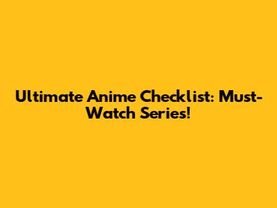 Ultimate Anime Checklist: Must-Watch Series!