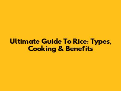 Ultimate Guide To Rice: Types, Cooking & Benefits
