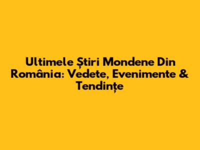 Ultimele Știri Mondene Din România: Vedete, Evenimente & Tendințe