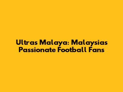 Ultras Malaya: Malaysia's Passionate Football Fans