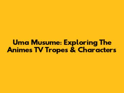 Uma Musume: Exploring The Anime's TV Tropes & Characters