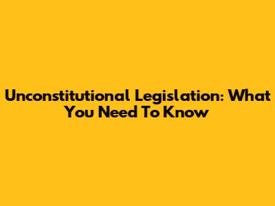 Unconstitutional Legislation: What You Need To Know