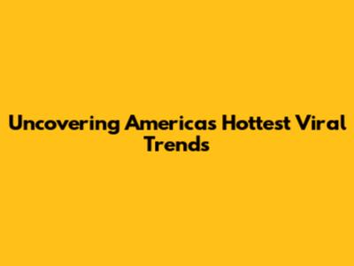 Uncovering America's Hottest Viral Trends