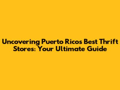 Uncovering Puerto Rico's Best Thrift Stores: Your Ultimate Guide