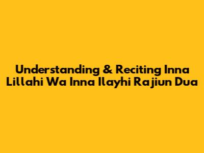 Understanding & Reciting 'Inna Lillahi Wa Inna Ilayhi Raji'un' Dua
