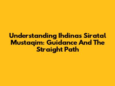 Understanding 'Ihdinas Siratal Mustaqim': Guidance And The Straight Path