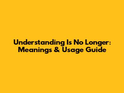 Understanding 'Is No Longer': Meanings & Usage Guide