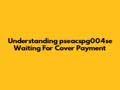 Understanding 'pseacspg004se Waiting For Cover Payment'