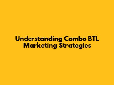 Understanding Combo BTL Marketing Strategies