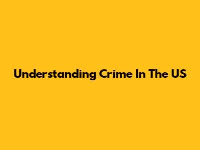 Understanding Crime In The US