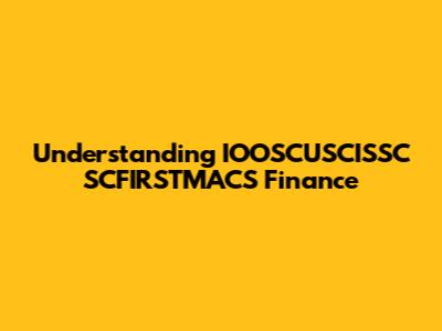 Understanding IOOSCUSCISSC SCFIRSTMACS Finance