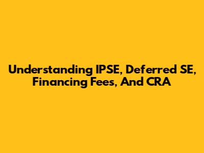 Understanding IPSE, Deferred SE, Financing Fees, And CRA