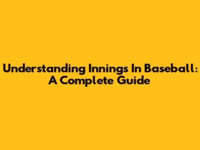 Understanding Innings In Baseball: A Complete Guide