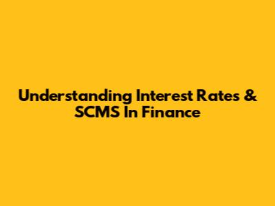 Understanding Interest Rates & SCMS In Finance