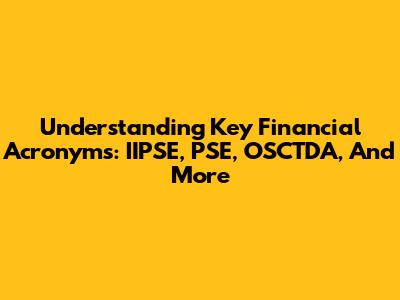 Understanding Key Financial Acronyms: IIPSE, PSE, OSCTDA, And More