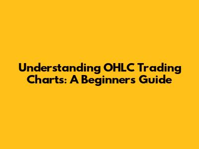Understanding OHLC Trading Charts: A Beginner's Guide