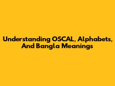 Understanding OSCAL, Alphabets, And Bangla Meanings