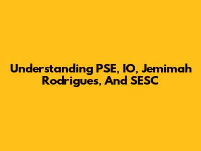 Understanding PSE, IO, Jemimah Rodrigues, And SESC