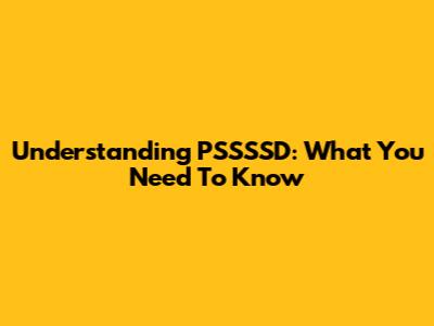 Understanding PSSSSD: What You Need To Know
