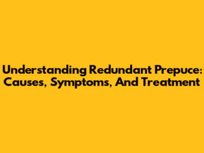 Understanding Redundant Prepuce: Causes, Symptoms, And Treatment