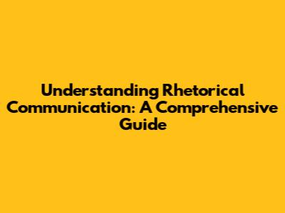 Understanding Rhetorical Communication: A Comprehensive Guide