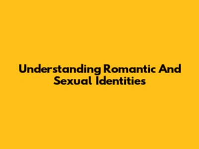 Understanding Romantic And Sexual Identities