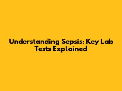 Understanding Sepsis: Key Lab Tests Explained