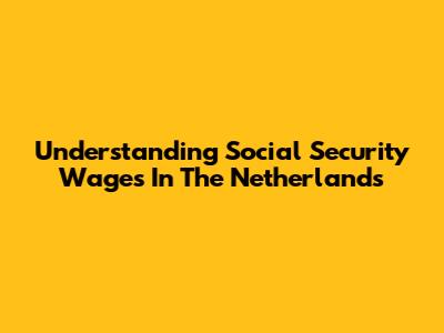 Understanding Social Security Wages In The Netherlands