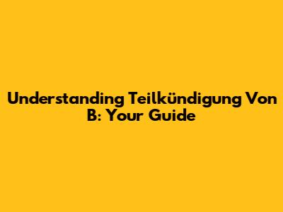 Understanding Teilkündigung Von B: Your Guide