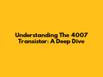 Understanding The 4007 Transistor: A Deep Dive