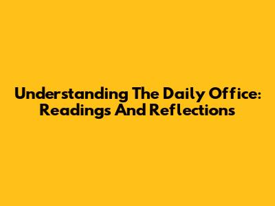Understanding The Daily Office: Readings And Reflections