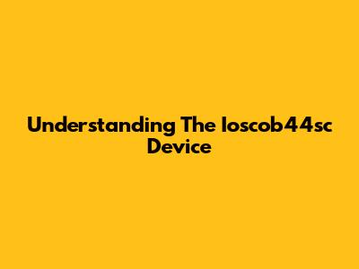 Understanding The Ioscob44sc Device