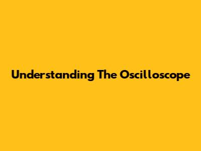 Understanding The Oscilloscope