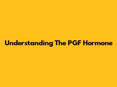 Understanding The PGF Hormone