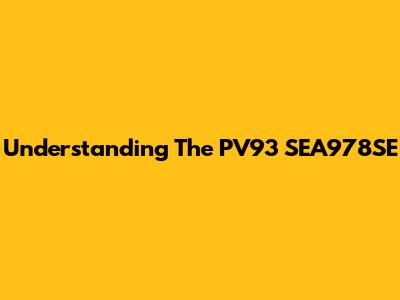 Understanding The PV93 SEA978SE