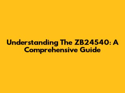 Understanding The ZB24540: A Comprehensive Guide