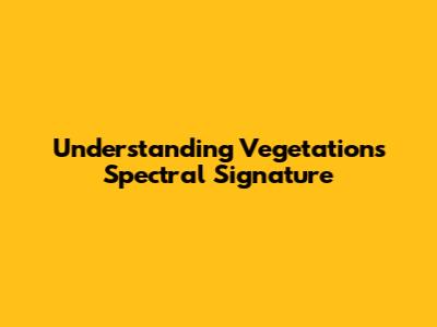 Understanding Vegetation's Spectral Signature