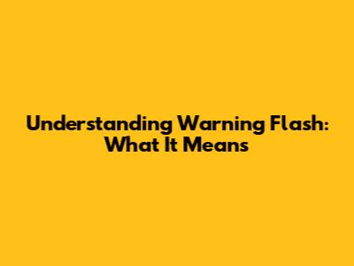 Understanding Warning Flash: What It Means