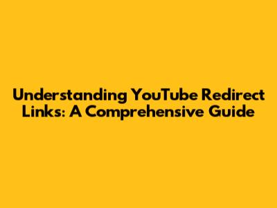 Understanding YouTube Redirect Links: A Comprehensive Guide
